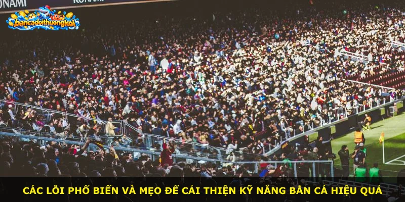 Các lỗi phổ biến và mẹo để cải thiện kỹ năng bắn cá hiệu quả