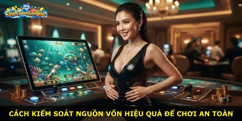 Cách kiểm soát nguồn vốn hiệu quả để chơi an toàn
