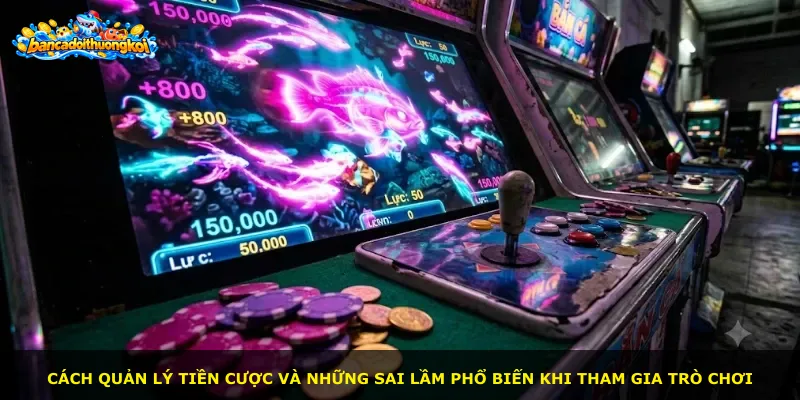 Cách quản lý tiền cược và những sai lầm phổ biến khi tham gia trò chơi