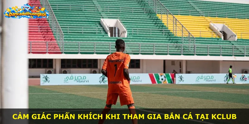 Cảm giác phấn khích khi tham gia bắn cá tại Kclub