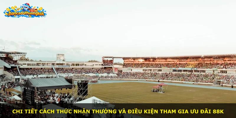 Chi tiết cách thức nhận thưởng và điều kiện tham gia ưu đãi 88K