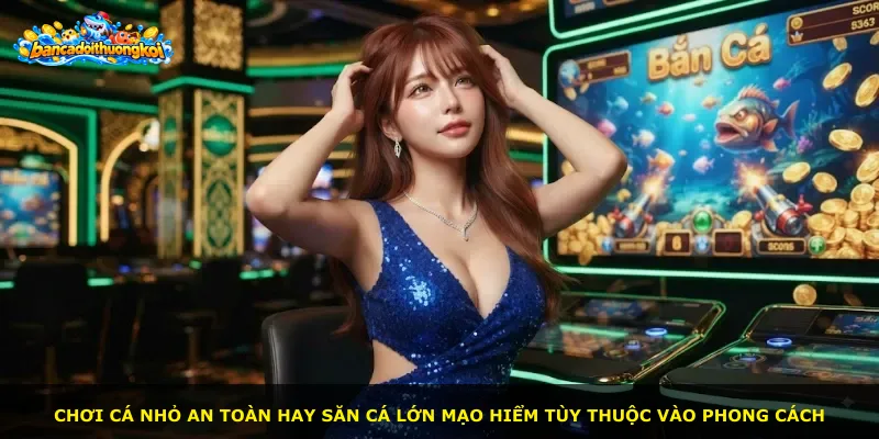 Chơi cá nhỏ an toàn hay săn cá lớn mạo hiểm tùy thuộc vào phong cách