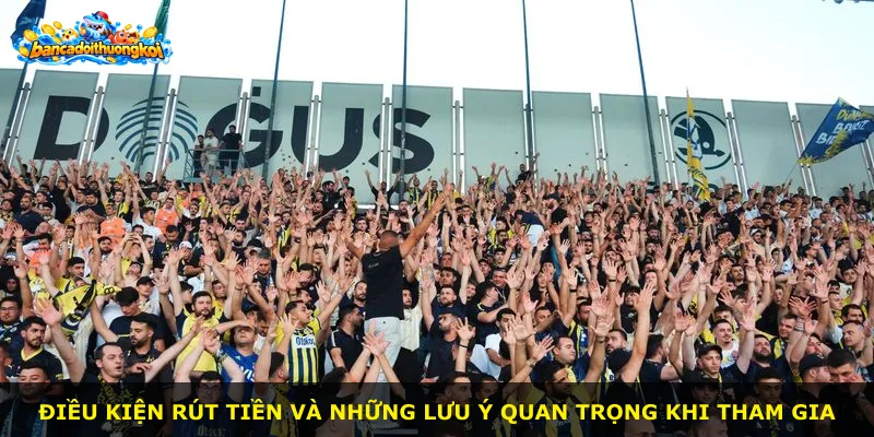 Điều kiện rút tiền và những lưu ý quan trọng khi tham gia