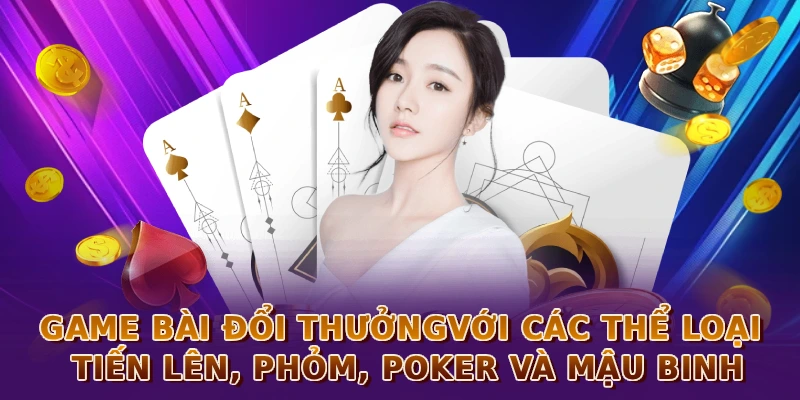 Game bài đổi thưởng với các thể loại Tiến Lên, Phỏm, Poker và Mậu Binh