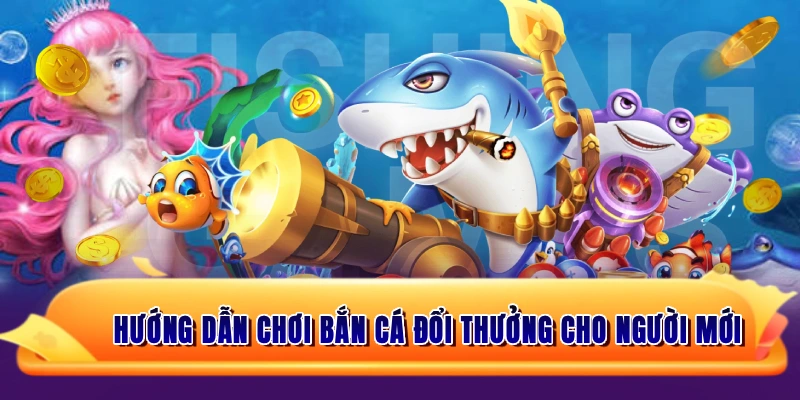 Hướng dẫn chơi bắn cá đổi thưởng cho người mới từ chọn súng, ngắm bắn đến tích lũy xu thưởng