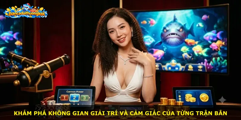 Khám phá không gian giải trí và cảm giác của từng trận bắn