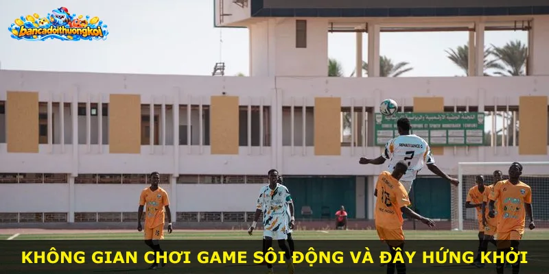 Không gian chơi game sôi động và đầy hứng khởi