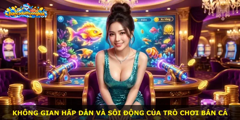 Không gian hấp dẫn và sôi động của trò chơi bắn cá