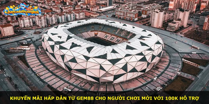 Khuyến mãi hấp dẫn từ Gem88 cho người chơi mới với 100K hỗ trợ