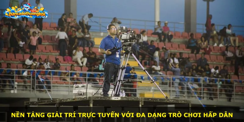 Nền tảng giải trí trực tuyến với đa dạng trò chơi hấp dẫn