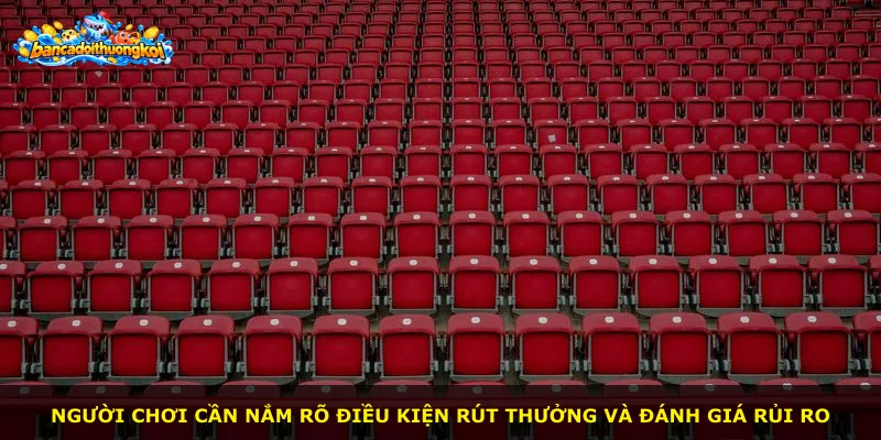 Người chơi cần nắm rõ điều kiện rút thưởng và đánh giá rủi ro