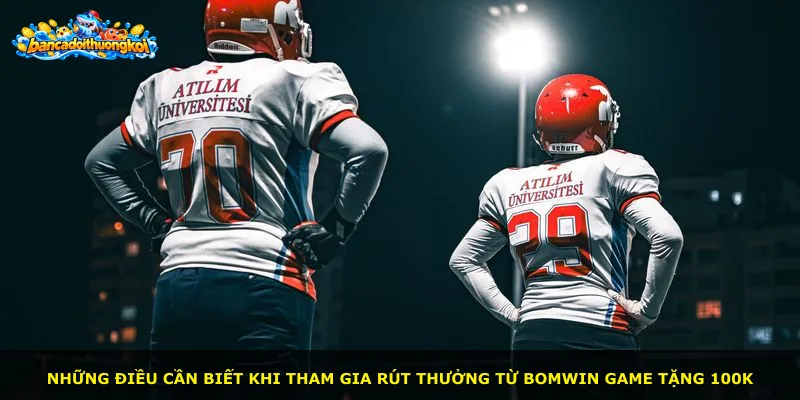 Những điều cần biết khi tham gia rút thưởng từ BOMWIN game tặng 100k