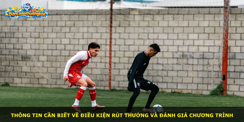 Thông tin cần biết về điều kiện rút thưởng và đánh giá chương trình