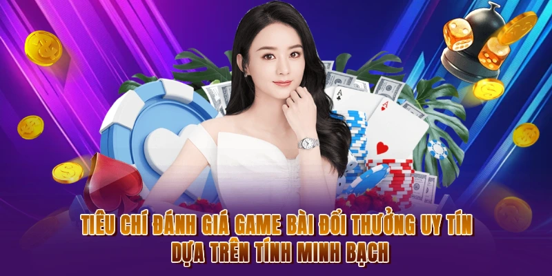 Tiêu chí đánh giá game bài đổi thưởng uy tín dựa trên tính minh bạch