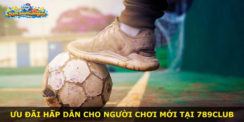 Ưu đãi hấp dẫn cho người chơi mới tại 789Club
